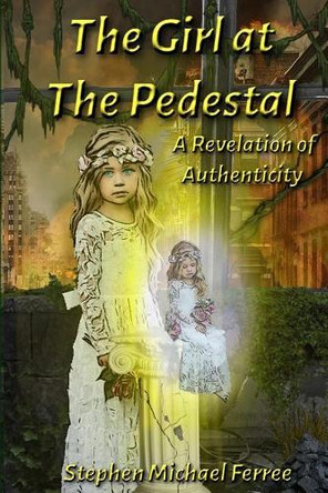 The Girl at the Pedestal: A Revelation of Authenticity by Stephen Michael Ferree 9781948390712