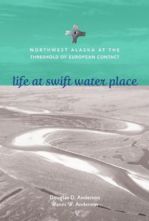 Life at Swift Water Place: Northwest Alaska at the Threshold of European Contact by Doug D. Anderson