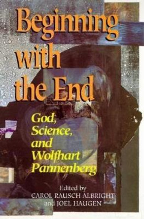 Beginning with the End: God, Science, and Wolfhart Pannenberg by Carol Albright