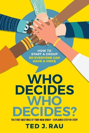 Who decides who decides? How to start a group so everyone can have a voice by Ted J Rau 9781949183047