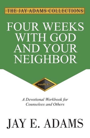 Four Weeks with God and Your Neighbor: A Devotional Workbook for Counselees and Others by Jay E Adams 9781949737417