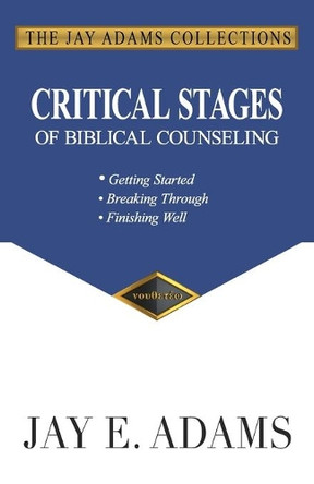 Critical Stages of Biblical Counseling: Getting Started, Breaking Through, Finishing Well by Jay E Adams 9781949737073