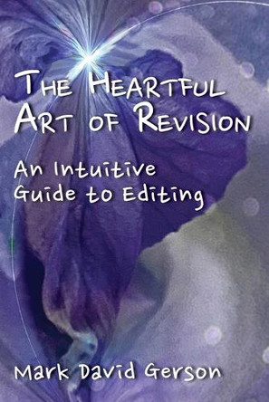 The Heartful Art of Revision: An Intuitive Guide to Editing by Mark David Gerson 9781950189267