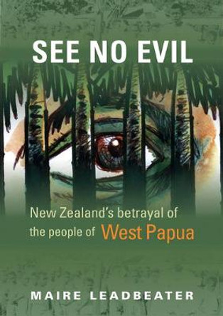 See No Evil – New Zealand′s Betrayal of the People of West Papua by Maire Leadbeater