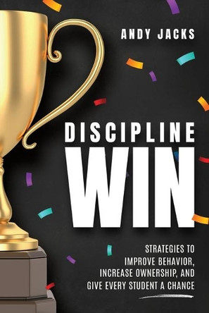 Discipline Win: Strategies to Improve Behavior, Increase Ownership, and Give Every Student a Chance by Andy Jacks 9781951600976