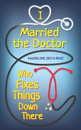 I Married The Doctor Who Fixes Things Down There by Madeline Zech Ruiz 9781952114304