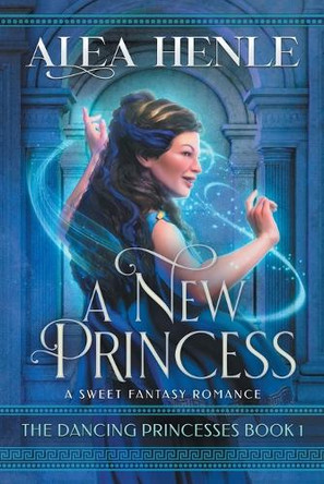 A New Princess: A Sweet Fantasy Romance by Alea Henle 9781952735264