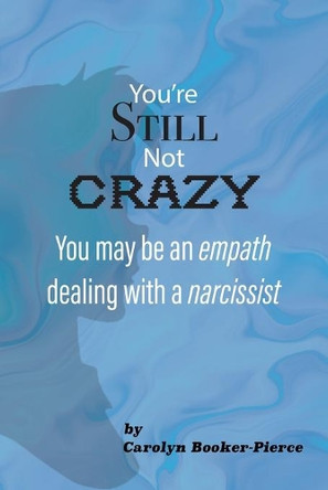 You're Still Not Crazy: You May Be An Empath Dealing With A Narcissist by Carolyn Booker-Pierce 9781954414235