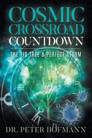 Cosmic Crossroad Countdown: The Fig Tree & Perfect Storm by Dr Peter Hofmann 9781957220956