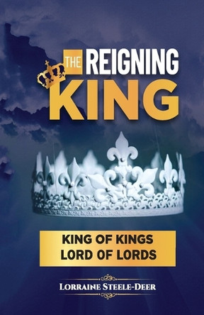 The Reigning King: King of Kings and Lord of Lords by Lorraine Steele-Deer 9781958404324