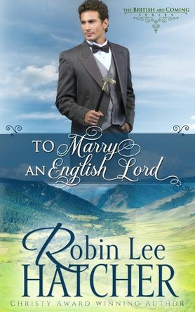 To Marry an English Lord: A Sweet Western Romance by Robin Lee Hatcher 9781962005029