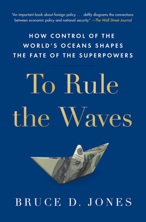 To Rule the Waves: How Control of the World's Oceans Shapes the Fate of the Superpowers by Bruce Jones 9781982127268