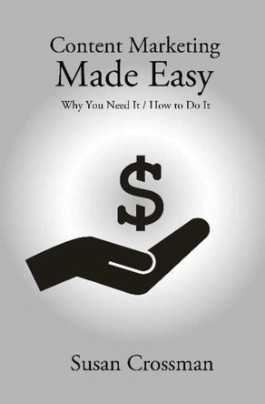Content Marketing Made Easy: Why You Need It / How To Do It by Susan Crossman 9781988058023