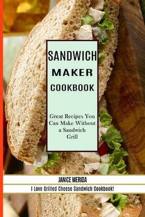 Sandwich Recipes Book: The Sandwich Cookbook for All Things Sweet and Wonderful! (A Chicken Sandwich Cookbook for Effortless Meals) by Cleveland Harkless 9781990169519