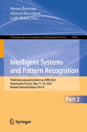 Intelligent Systems and Pattern Recognition: Third International Conference, ISPR 2023, Hammamet, Tunisia, May 11–13, 2023, Revised Selected Papers, Part II by Akram Bennour 9783031463372