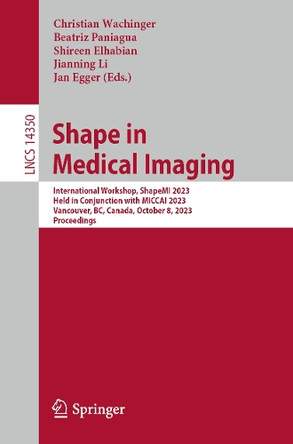 Shape in Medical Imaging: International Workshop, ShapeMI 2023, Held in Conjunction with MICCAI 2023, Vancouver, BC, Canada, October 8, 2023, Proceedings by Christian Wachinger 9783031469138