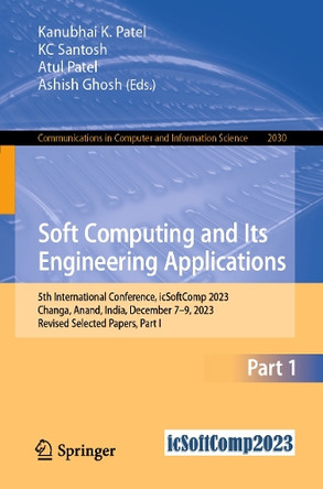 Soft Computing and Its Engineering Applications: 5th International Conference, icSoftComp 2023, Changa, Anand, India, December 7–9, 2023, Revised Selected Papers, Part I by Kanubhai  K. Patel 9783031537301