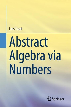 Abstract Algebra via Numbers by Lars Tuset 9783031746222