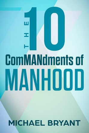 The 10 Commandments of Manhood by Michael Bryant 9781521933909