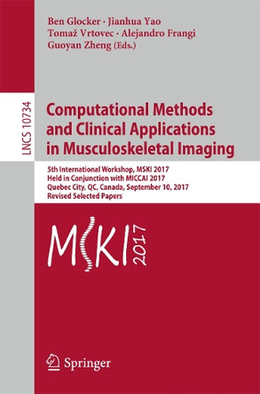 Computational Methods and Clinical Applications in Musculoskeletal Imaging: 5th International Workshop, MSKI 2017, Held in Conjunction with MICCAI 2017, Quebec City, QC, Canada, September 10, 2017, Revised Selected Papers by Ben Glocker 9783319741123