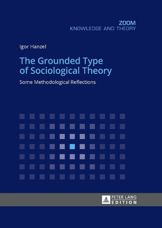 The Grounded Type of Sociological Theory: Some Methodological Reflections by Igor Hanzel 9783631672396