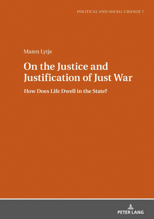 On the Justice and Justification of Just War: How Does Life Dwell in the State? by Maren Lytje 9783631745250