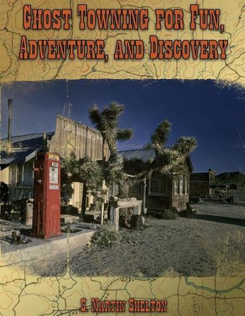 Ghost Towning for Fun, Adventure, and Discovery by S Martin Shelton 9780989286190