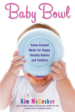 Baby Bowl: Home-Cooked Meals for Happy, Healthy Babies and Toddlers by Kim McCosker 9781451678093