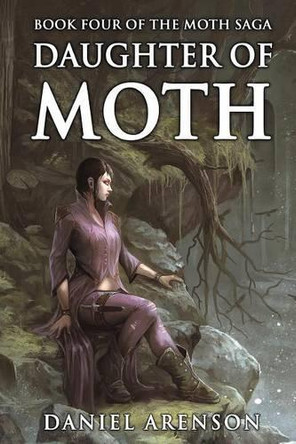 Daughter of Moth: The Moth Saga, Book 4 by Daniel Arenson 9781927601273