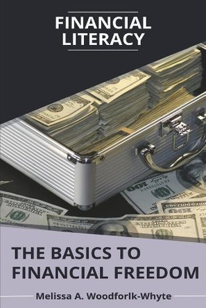 Financial Literacy: The Basics to Financial Freedom by Melissa Woodforlk-Whyte 9798350962154