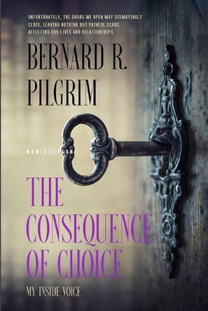 The Consequence of Choice: My Inside Voice by Bernard R Pilgrim 9798986844411