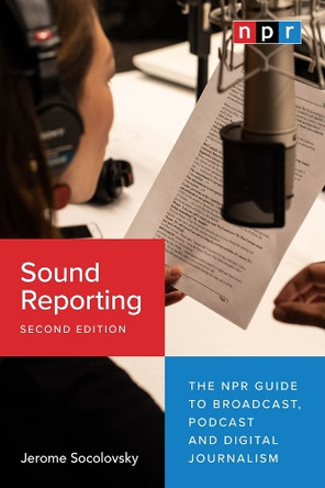 Sound Reporting, Second Edition: The NPR Guide to Broadcast, Podcast and Digital Journalism by Jerome Socolovsky 9780226824666