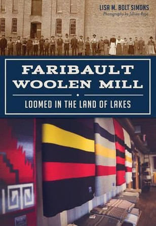 Faribault Woolen Mill: Loomed in the Land of Lakes by Lisa M. Bolt Simons 9781467117937