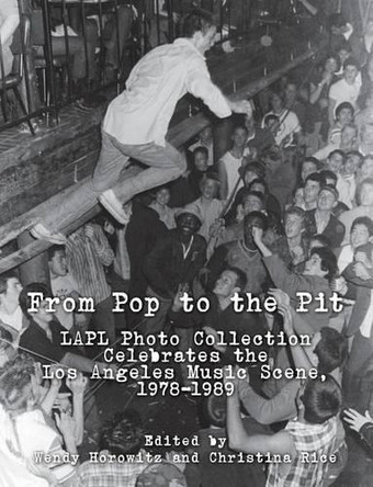 From Pop to the Pit: LAPL Photo Collection Celebrates the Los Angeles Music Scene, 1978-1989 by Christina Rice 9780692703298