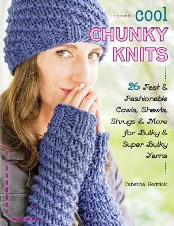 Cool Chunky Knits: 26 Fast & Fashionable Cowls, Shawls, Shrugs & More for Bulky & Super Bulky Yarns by Tabetha Hedrick