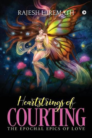 Heartstrings of Courting: The Epochal Epics of Love by Rajesh Hiremath 9781644290484