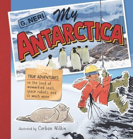 My Antarctica: True Adventures in the Land of Mummified Seals, Space Robots, and So Much More by G. Neri 9781536223323