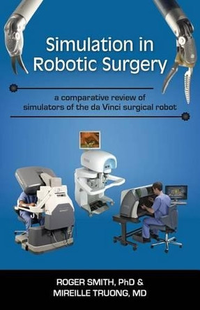 Simulation in Robotic Surgery: A Comparative Review of Simulators of the Da Vinci Surgical Robot by Roger Dean Smith 9781938590030