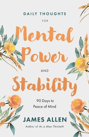 Daily Thoughts for Mental Power and Stability: 90 Days to Peace of Mind by James Allen 9781640955936