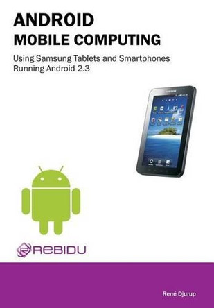 Android Mobile Computing Using Samsung Tablets and Smartphones Running Android 2.3 by Rene Djurup 9788777930355