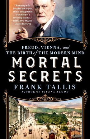 Mortal Secrets: Freud, Vienna, and the Discovery of the Modern Mind by Frank Tallis 9781250903877