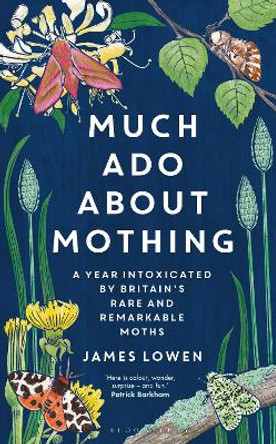 Much ADO about Mothing: A Year Intoxicated by Britain's Rare and Remarkable Moths by James Lowen