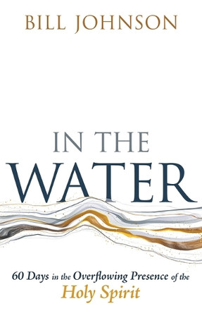 In the Water: 60 Days in the Overflowing Presence of the Holy Spirit by Bill Johnson 9798887693064
