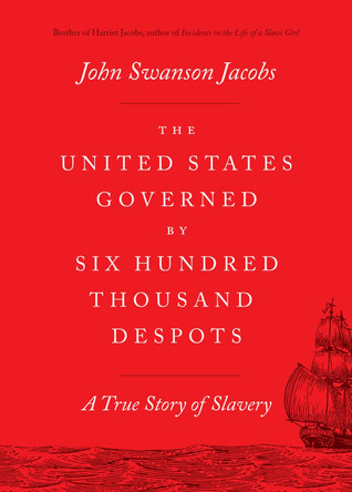 The United States Governed by Six Hundred Thousand Despots: A True Story of Slavery by John Swanson Jacobs 9780226833002