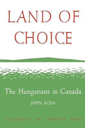 Land of Choice: The Hungarians in Canada by John Kosa