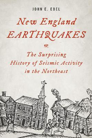 New England Earthquakes: The Surprising History of Seismic Activity in the Northeast by John E. Ebel