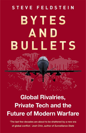 Bytes and Bullets: Global Rivalries, Private Tech, and the New Shape of Modern Warfare by Steve Feldstein 9781800962873