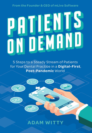 Patients on Demand: 5 Steps to a Steady Stream of Patients for Your Dental Practice in a Digital-First, Post-Pandemic World by Adam Witty 9781642252811