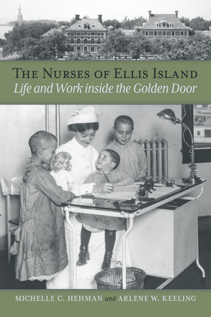 The Nurses of Ellis Island: Life and Work inside the Golden Door by Michelle C. Hehman 9780875658889