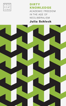 Dirty Knowledge: Academic Freedom in the Age of Neoliberalism by Julia Schleck 9781496221438